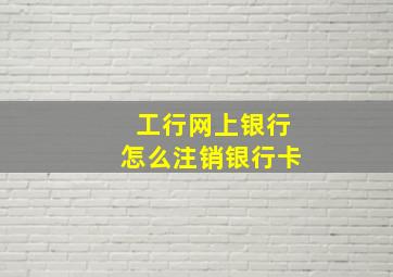 工行网上银行怎么注销银行卡