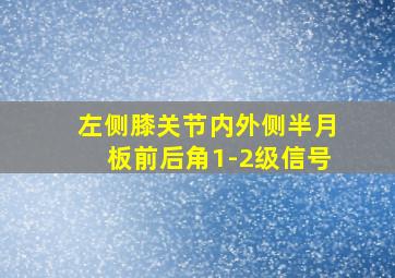 左侧膝关节内外侧半月板前后角1-2级信号