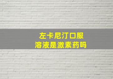 左卡尼汀口服溶液是激素药吗