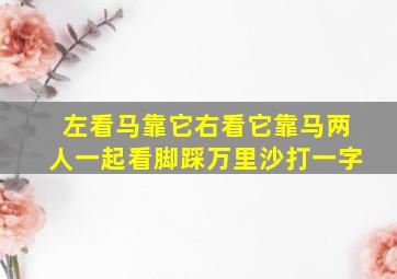 左看马靠它右看它靠马两人一起看脚踩万里沙打一字