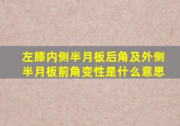 左膝内侧半月板后角及外侧半月板前角变性是什么意思