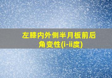 左膝内外侧半月板前后角变性(i-ii度)