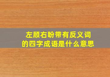 左顾右盼带有反义词的四字成语是什么意思