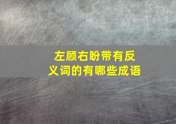 左顾右盼带有反义词的有哪些成语