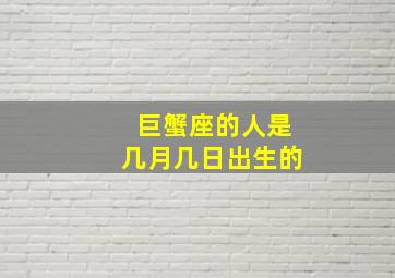 巨蟹座的人是几月几日出生的