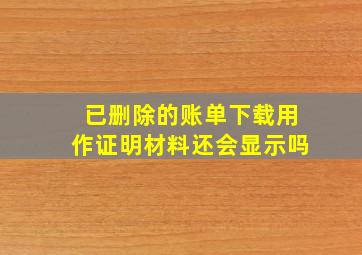 已删除的账单下载用作证明材料还会显示吗