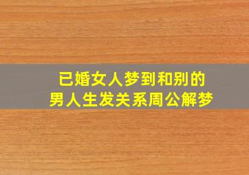 已婚女人梦到和别的男人生发关系周公解梦