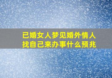 已婚女人梦见婚外情人找自己来办事什么预兆