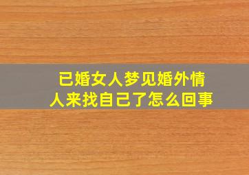 已婚女人梦见婚外情人来找自己了怎么回事