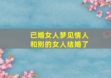 已婚女人梦见情人和别的女人结婚了