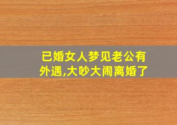 已婚女人梦见老公有外遇,大吵大闹离婚了