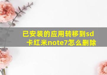 已安装的应用转移到sd卡红米note7怎么删除