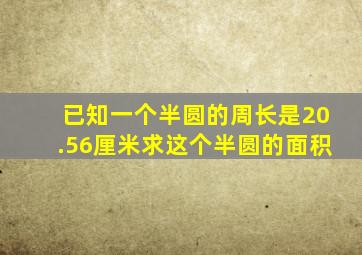 已知一个半圆的周长是20.56厘米求这个半圆的面积