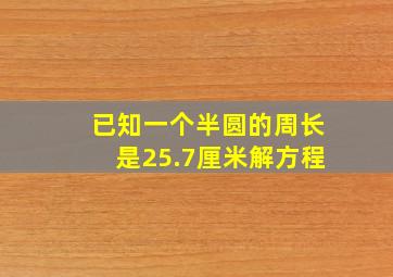 已知一个半圆的周长是25.7厘米解方程