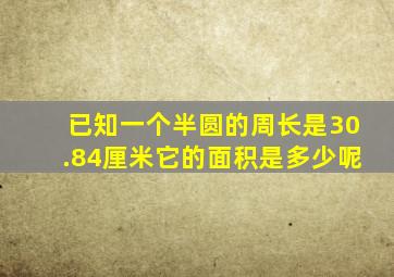 已知一个半圆的周长是30.84厘米它的面积是多少呢