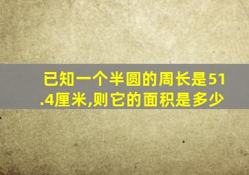 已知一个半圆的周长是51.4厘米,则它的面积是多少