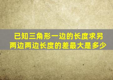 已知三角形一边的长度求另两边两边长度的差最大是多少