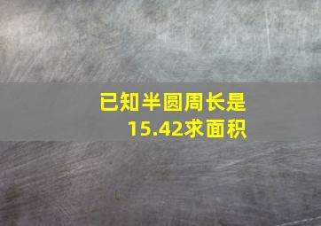 已知半圆周长是15.42求面积