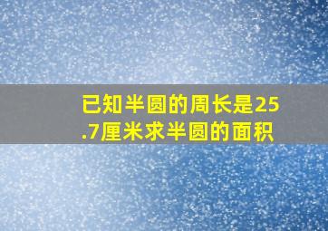 已知半圆的周长是25.7厘米求半圆的面积