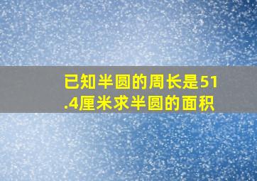 已知半圆的周长是51.4厘米求半圆的面积