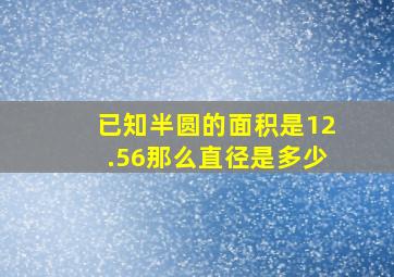 已知半圆的面积是12.56那么直径是多少