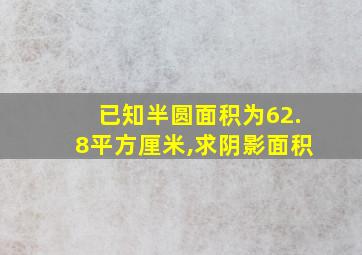 已知半圆面积为62.8平方厘米,求阴影面积