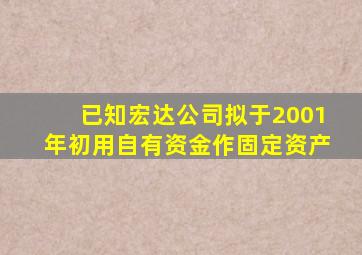 已知宏达公司拟于2001年初用自有资金作固定资产