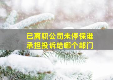 已离职公司未停保谁承担投诉给哪个部门