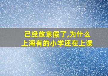 已经放寒假了,为什么上海有的小学还在上课