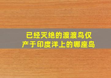 已经灭绝的渡渡鸟仅产于印度洋上的哪座岛