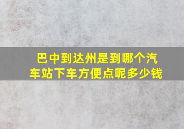 巴中到达州是到哪个汽车站下车方便点呢多少钱