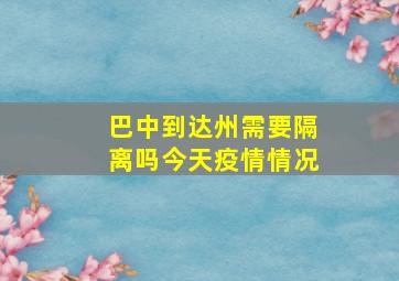 巴中到达州需要隔离吗今天疫情情况