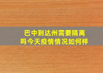 巴中到达州需要隔离吗今天疫情情况如何样