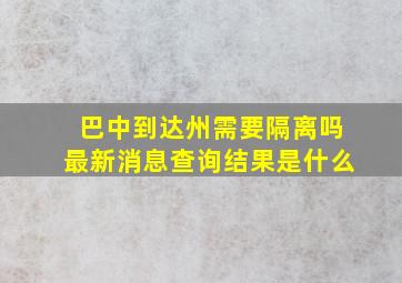 巴中到达州需要隔离吗最新消息查询结果是什么