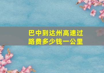 巴中到达州高速过路费多少钱一公里