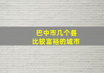 巴中市几个县比较富裕的城市