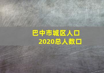 巴中市城区人口2020总人数口