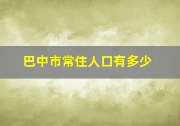 巴中市常住人口有多少