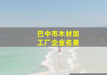 巴中市木材加工厂企业名录