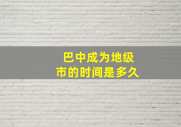 巴中成为地级市的时间是多久