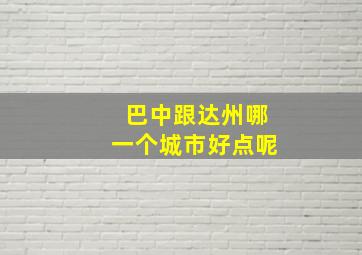 巴中跟达州哪一个城市好点呢