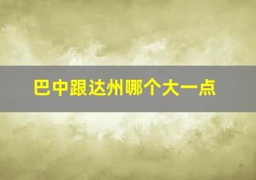 巴中跟达州哪个大一点