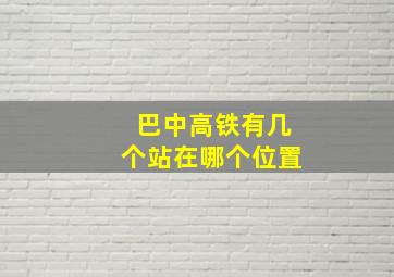 巴中高铁有几个站在哪个位置