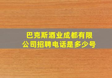 巴克斯酒业成都有限公司招聘电话是多少号