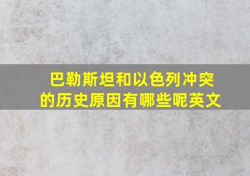 巴勒斯坦和以色列冲突的历史原因有哪些呢英文