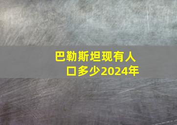 巴勒斯坦现有人口多少2024年