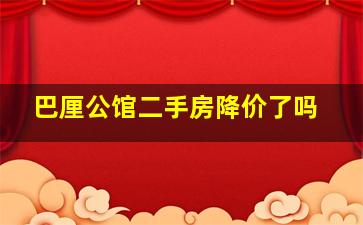 巴厘公馆二手房降价了吗