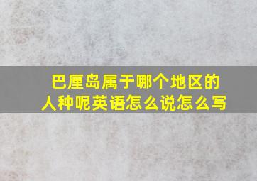 巴厘岛属于哪个地区的人种呢英语怎么说怎么写