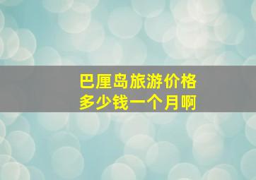 巴厘岛旅游价格多少钱一个月啊