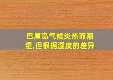 巴厘岛气候炎热而潮湿,但根据湿度的差异